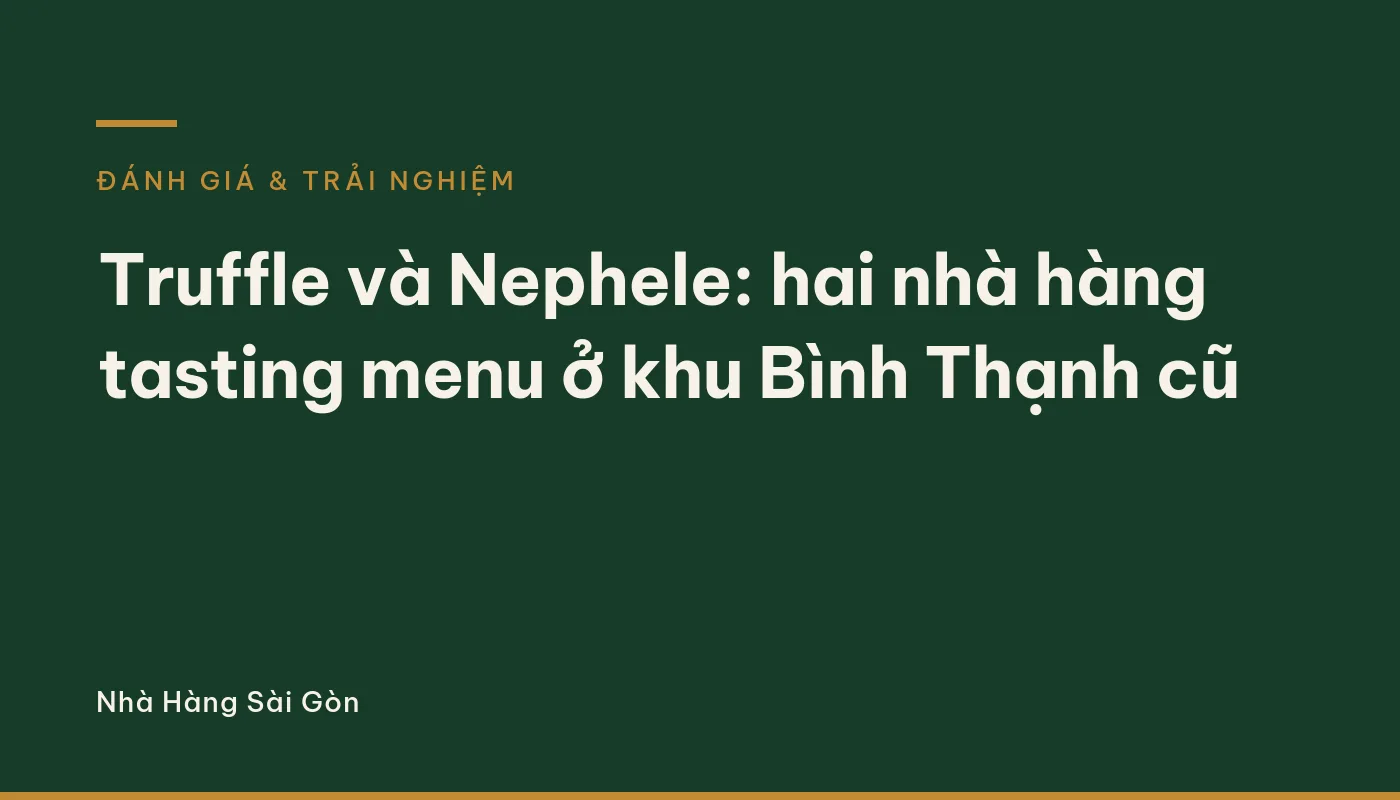 Truffle và Nephele: hai nhà hàng tasting menu ở khu Bình Thạnh cũ