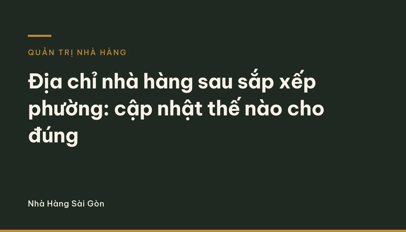 Địa chỉ nhà hàng sau sắp xếp phường: cập nhật thế nào cho đúng