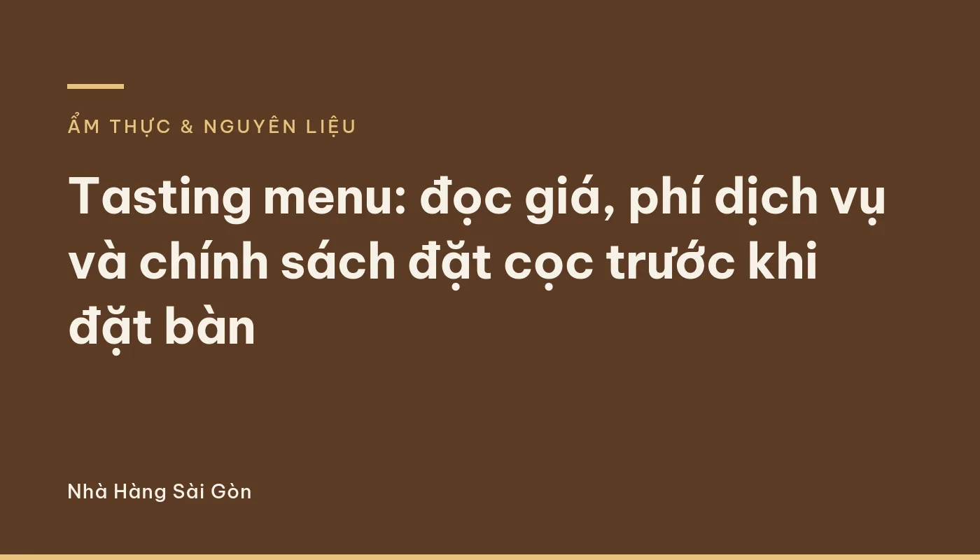 Tasting menu: đọc giá, phí dịch vụ và chính sách đặt cọc trước khi đặt bàn