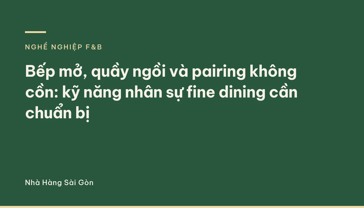 Bếp mở, quầy ngồi và pairing không cồn: kỹ năng nhân sự fine dining cần chuẩn bị